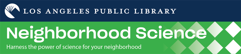 Los Angeles Public Library Neighborhood Science - Harness the power of science for your neighborhood